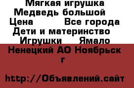 Мягкая игрушка Медведь-большой. › Цена ­ 750 - Все города Дети и материнство » Игрушки   . Ямало-Ненецкий АО,Ноябрьск г.